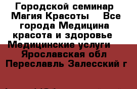 Городской семинар “Магия Красоты“ - Все города Медицина, красота и здоровье » Медицинские услуги   . Ярославская обл.,Переславль-Залесский г.